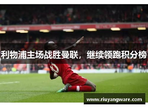 利物浦主场战胜曼联，继续领跑积分榜