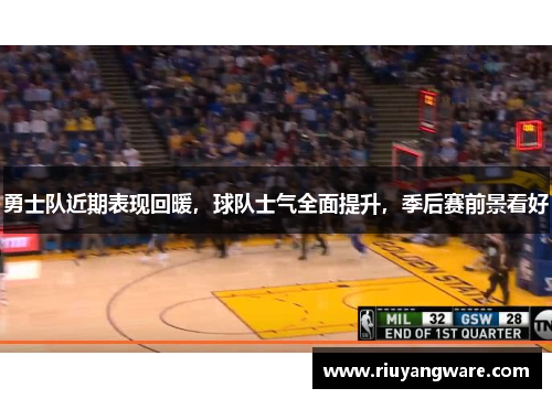 勇士队近期表现回暖，球队士气全面提升，季后赛前景看好