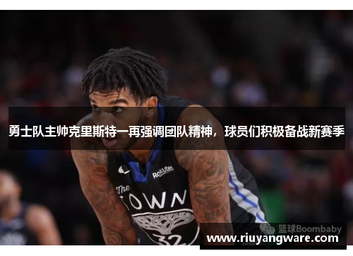 勇士队主帅克里斯特一再强调团队精神，球员们积极备战新赛季