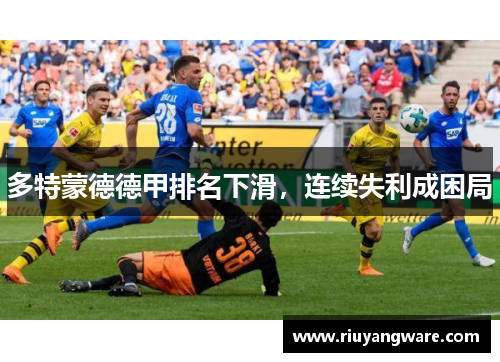多特蒙德德甲排名下滑，连续失利成困局