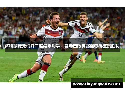 多特蒙德凭梅开二度绝杀对手，客场击败弗赛堡取得宝贵胜利