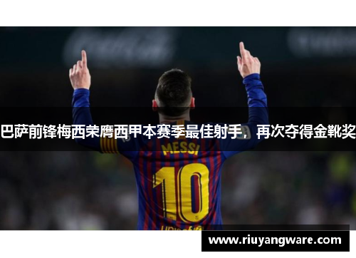 巴萨前锋梅西荣膺西甲本赛季最佳射手，再次夺得金靴奖