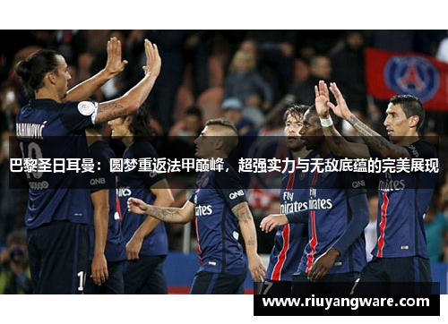 巴黎圣日耳曼：圆梦重返法甲巅峰，超强实力与无敌底蕴的完美展现