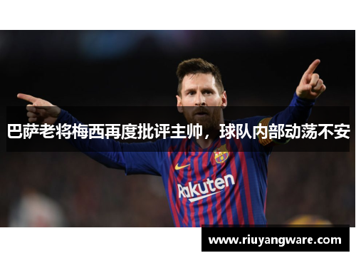 巴萨老将梅西再度批评主帅，球队内部动荡不安